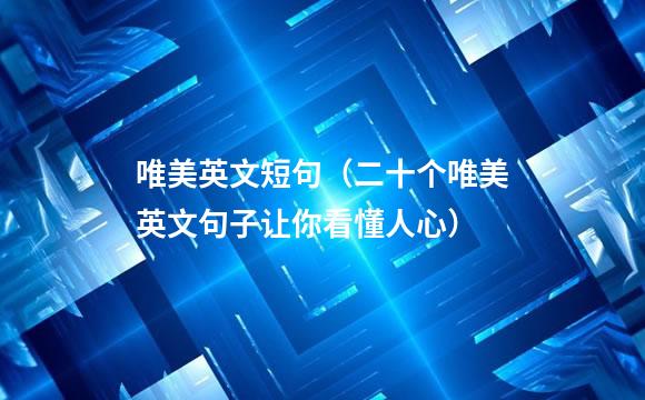 唯美英文短句（二十个唯美英文句子让你看懂人心）