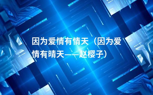 因为爱情有情天（因为爱情有晴天——赵樱子）