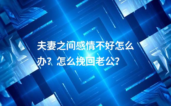 夫妻之间感情不好怎么办？怎么挽回老公？