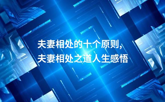 夫妻相处的十个原则,夫妻相处之道人生感悟