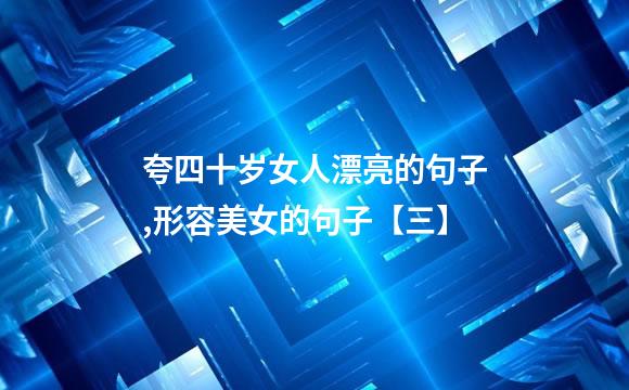 夸四十岁女人漂亮的句子,形容美女的句子【三】