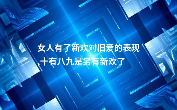 女人有了新欢对旧爱的表现,十有八九是另有新欢了