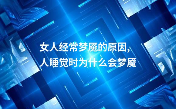 女人经常梦魇的原因,人睡觉时为什么会梦魇