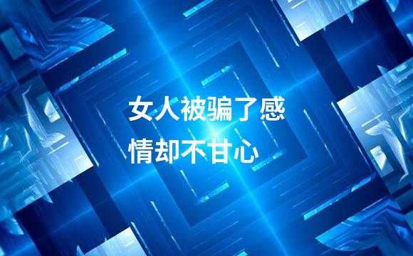 女人被骗了感情却不甘心