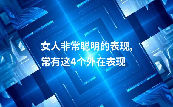 女人非常聪明的表现,常有这4个外在表现