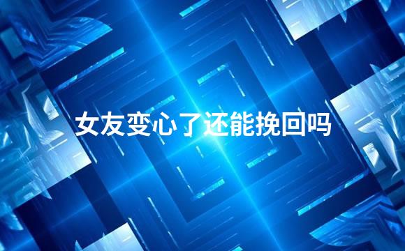 女友变心了还能挽回吗