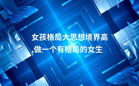 女孩格局大思想境界高,做一个有格局的女生