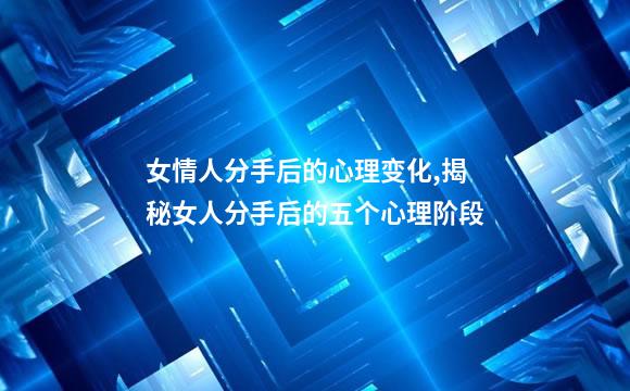女情人分手后的心理变化,揭秘女人分手后的五个心理阶段