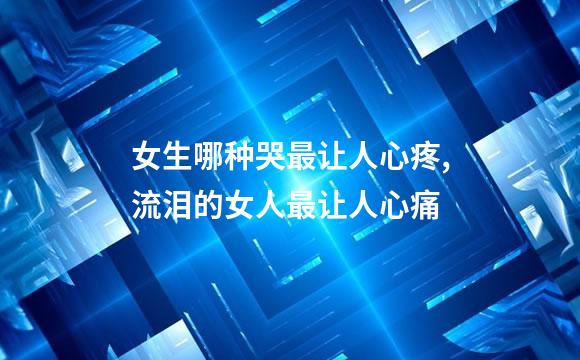 女生哪种哭最让人心疼,流泪的女人最让人心痛