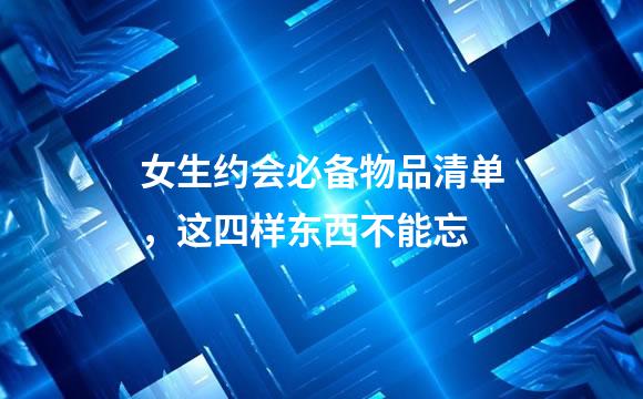 女生约会必备物品清单，这四样东西不能忘