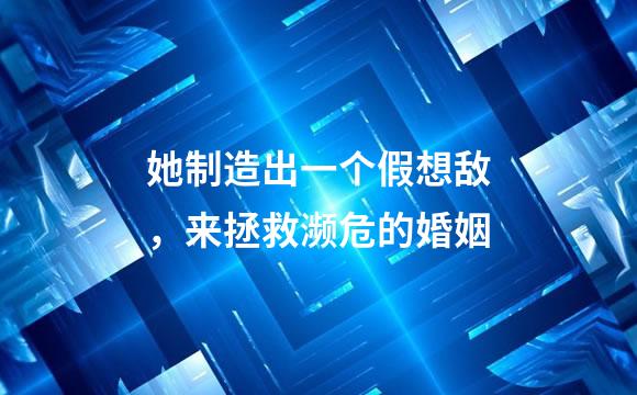 她制造出一个假想敌，来拯救濒危的婚姻