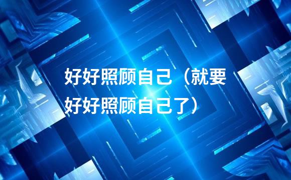 好好照顾自己（就要好好照顾自己了）