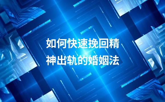 如何快速挽回精神出轨的婚姻法