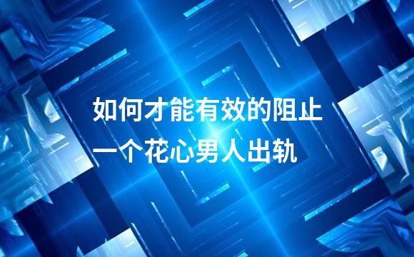 如何才能有效的阻止一个花心男人出轨