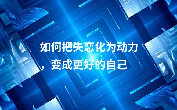 如何把失恋化为动力，变成更好的自己