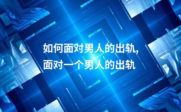 如何面对男人的出轨,面对一个男人的出轨