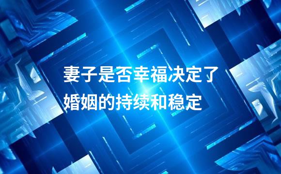 妻子是否幸福决定了婚姻的持续和稳定