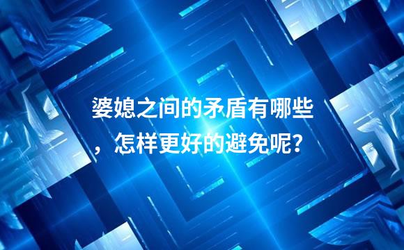 婆媳之间的矛盾有哪些，怎样更好的避免呢？