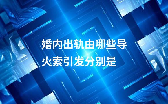 婚内出轨由哪些导火索引发分别是