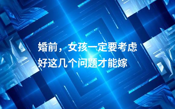 婚前，女孩一定要考虑好这几个问题才能嫁