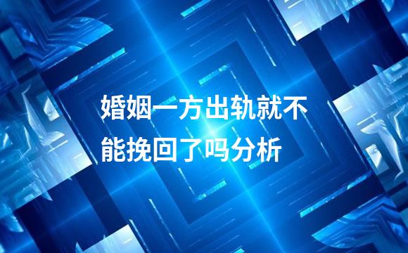 婚姻一方出轨就不能挽回了吗分析