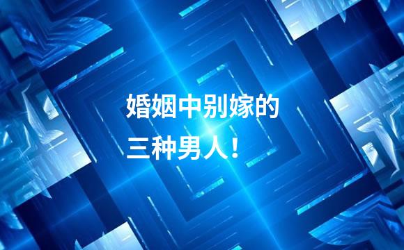 婚姻中别嫁的三种男人！