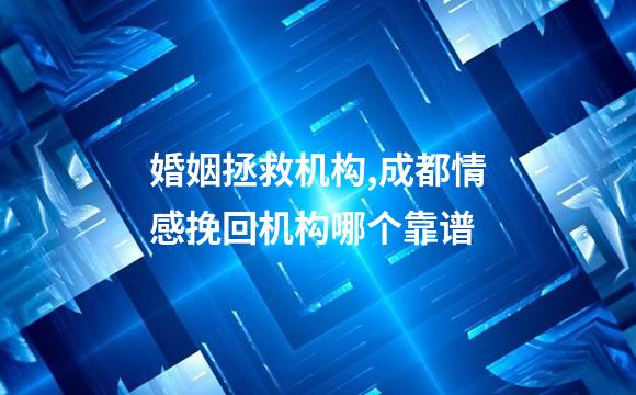 婚姻拯救机构,成都情感挽回机构哪个靠谱