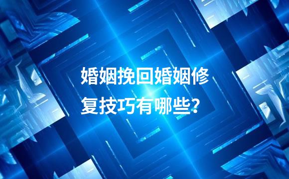 婚姻挽回婚姻修复技巧有哪些？
