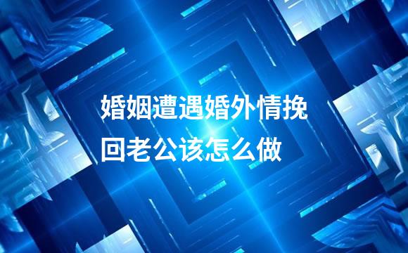婚姻遭遇婚外情挽回老公该怎么做