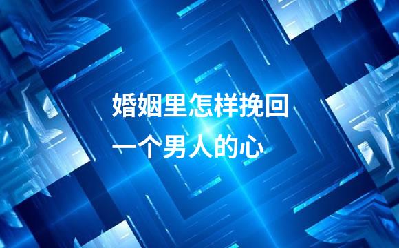 婚姻里怎样挽回一个男人的心