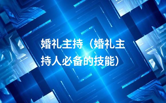 婚礼主持（婚礼主持人必备的技能）