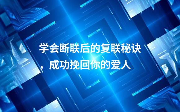 学会断联后的复联秘诀，成功挽回你的爱人