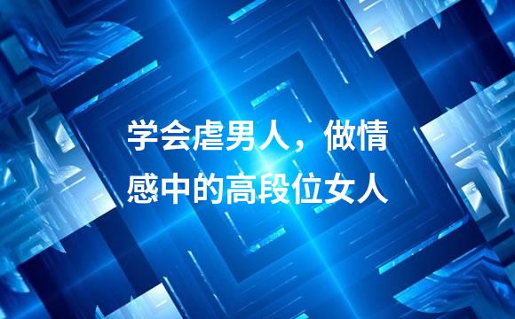 学会虐男人，做情感中的高段位女人