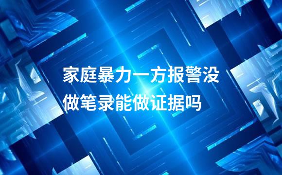 家庭暴力一方报警没做笔录能做证据吗