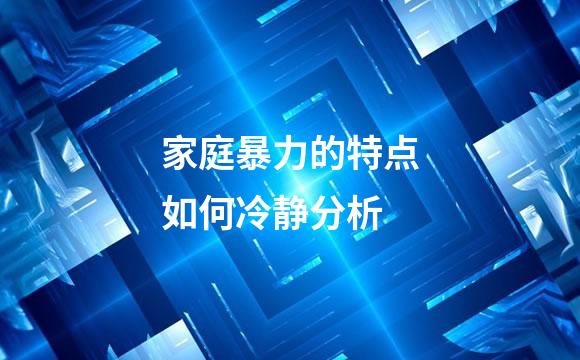 家庭暴力的特点如何冷静分析