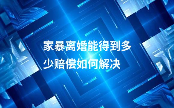 家暴离婚能得到多少赔偿如何解决