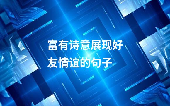 富有诗意展现好友情谊的句子