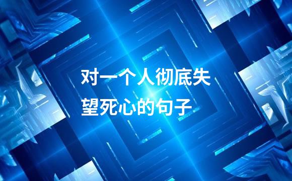 对一个人彻底失望死心的句子
