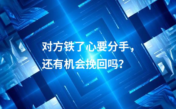 对方铁了心要分手，还有机会挽回吗？