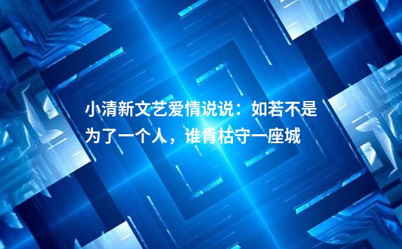 小清新文艺爱情说说：如若不是为了一个人，谁肯枯守一座城