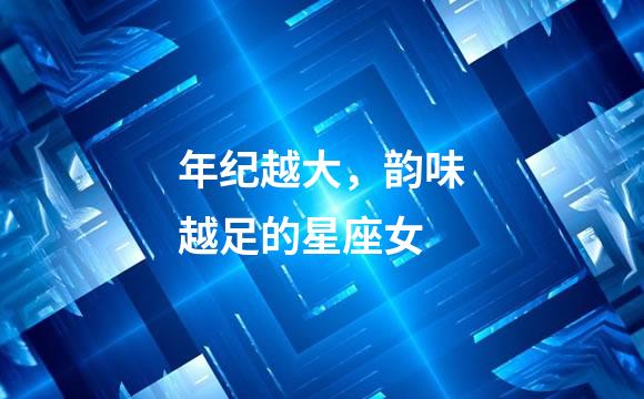 年纪越大，韵味越足的星座女