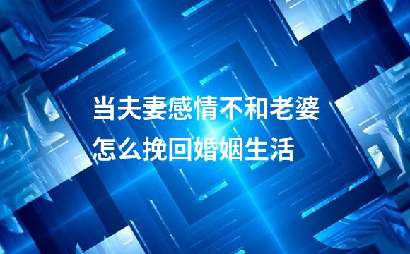 当夫妻感情不和老婆怎么挽回婚姻生活