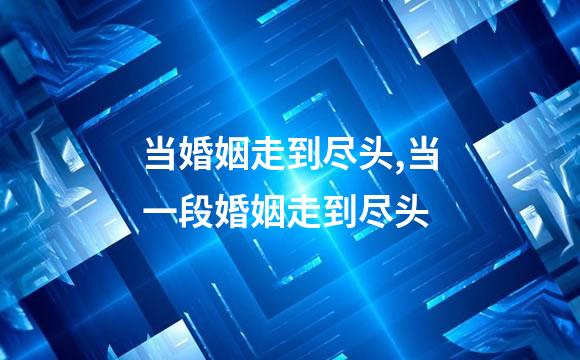 当婚姻走到尽头,当一段婚姻走到尽头