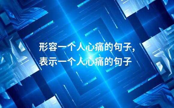 形容一个人心痛的句子,表示一个人心痛的句子