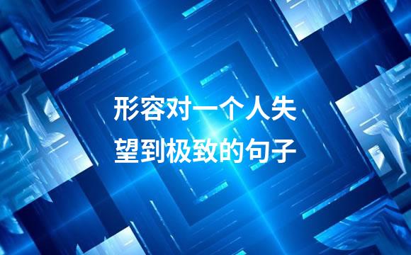 形容对一个人失望到极致的句子