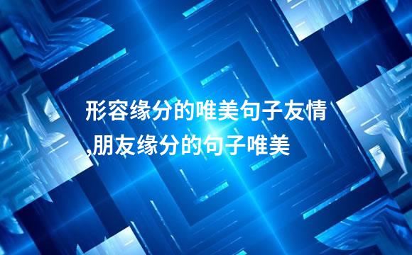 形容缘分的唯美句子友情,朋友缘分的句子唯美