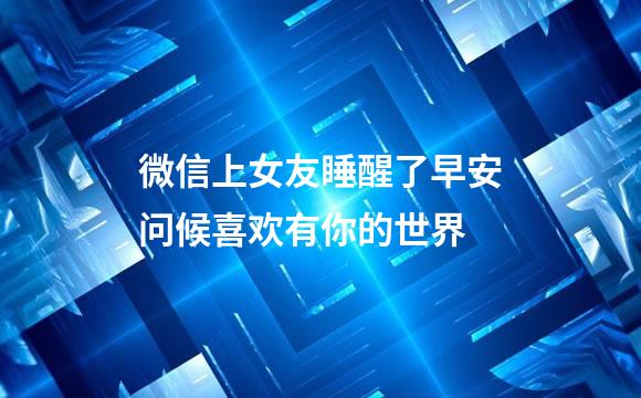 微信上女友睡醒了早安问候喜欢有你的世界