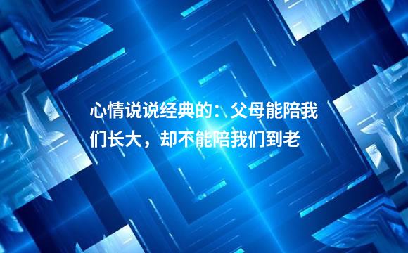心情说说经典的：父母能陪我们长大，却不能陪我们到老