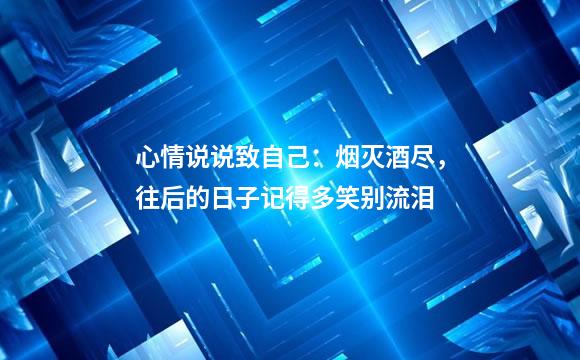 心情说说致自己：烟灭酒尽，往后的日子记得多笑别流泪