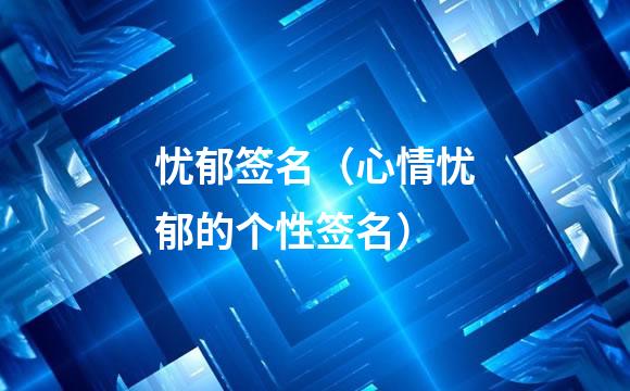 忧郁签名（心情忧郁的个性签名）